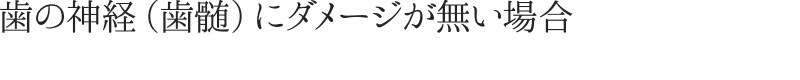 歯の神経（歯髄）にダメージが無い場合