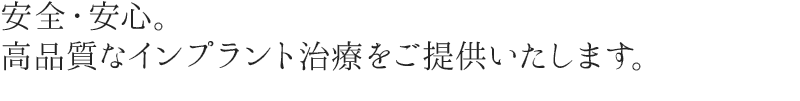 安全・安心。高品質なインプラント治療をご提供いたします。