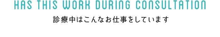 診療中はこんなお仕事をしています