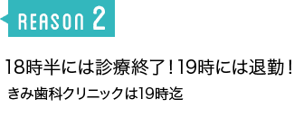 18時半には診療終了！19時には退勤！　きみ歯科クリニックは19時迄